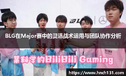 BLG在Major赛中的灵活战术运用与团队协作分析