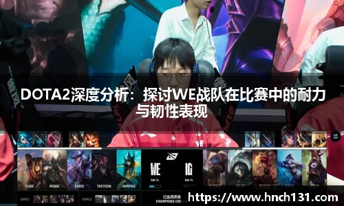 DOTA2深度分析：探讨WE战队在比赛中的耐力与韧性表现