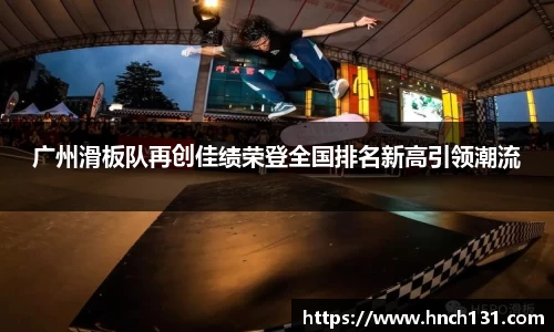 广州滑板队再创佳绩荣登全国排名新高引领潮流