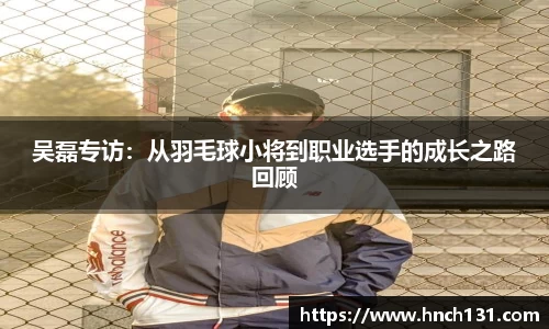 吴磊专访：从羽毛球小将到职业选手的成长之路回顾