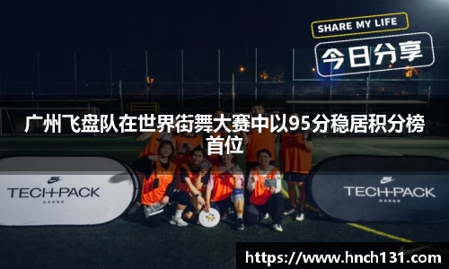 广州飞盘队在世界街舞大赛中以95分稳居积分榜首位