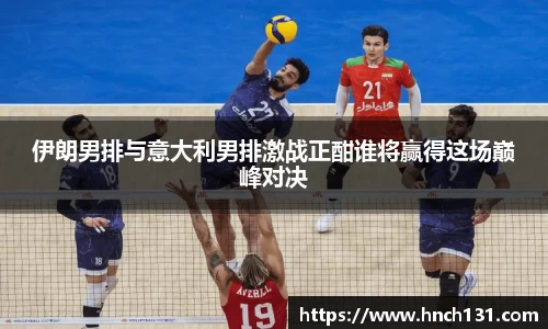 伊朗男排与意大利男排激战正酣谁将赢得这场巅峰对决