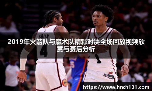 2019年火箭队与魔术队精彩对决全场回放视频欣赏与赛后分析
