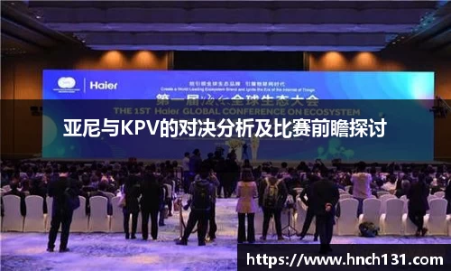 亚尼与KPV的对决分析及比赛前瞻探讨