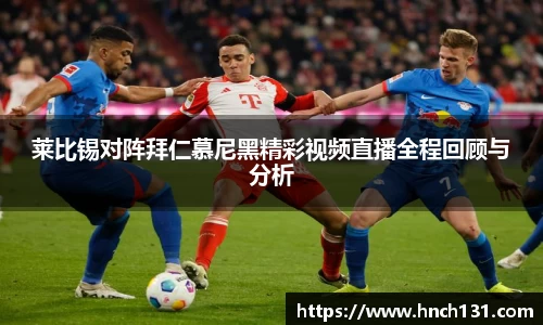 莱比锡对阵拜仁慕尼黑精彩视频直播全程回顾与分析