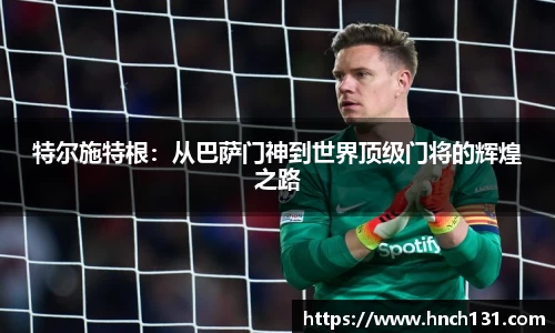特尔施特根：从巴萨门神到世界顶级门将的辉煌之路