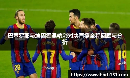 巴塞罗那与埃因霍温精彩对决直播全程回顾与分析