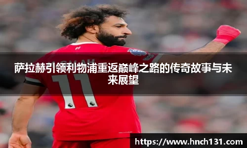 萨拉赫引领利物浦重返巅峰之路的传奇故事与未来展望
