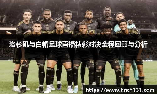 洛杉矶与白帽足球直播精彩对决全程回顾与分析