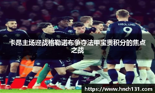 卡昂主场迎战格勒诺布争夺法甲宝贵积分的焦点之战
