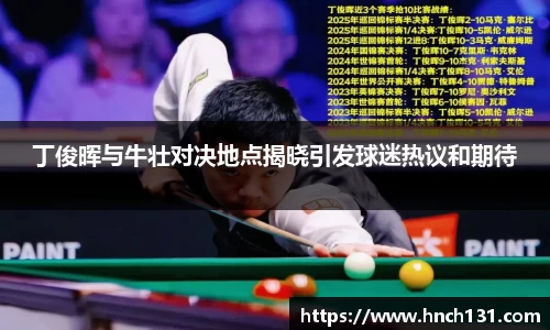 丁俊晖与牛壮对决地点揭晓引发球迷热议和期待