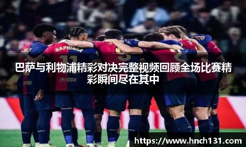 巴萨与利物浦精彩对决完整视频回顾全场比赛精彩瞬间尽在其中