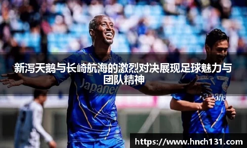 新泻天鹅与长崎航海的激烈对决展现足球魅力与团队精神