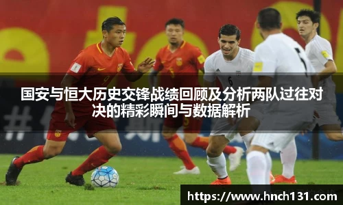 国安与恒大历史交锋战绩回顾及分析两队过往对决的精彩瞬间与数据解析