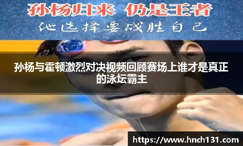 孙杨与霍顿激烈对决视频回顾赛场上谁才是真正的泳坛霸主